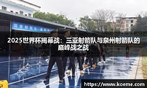2025世界杯揭幕战：三亚射箭队与泉州射箭队的巅峰战之战