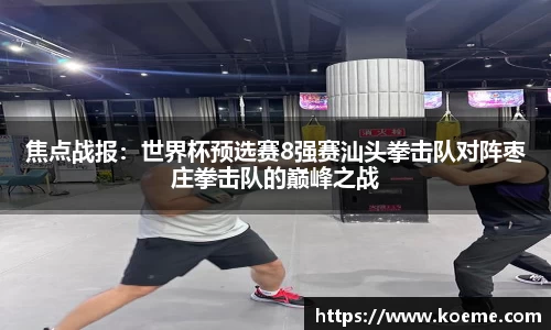 焦点战报：世界杯预选赛8强赛汕头拳击队对阵枣庄拳击队的巅峰之战