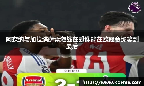 阿森纳与加拉塔萨雷激战在即谁能在欧冠赛场笑到最后
